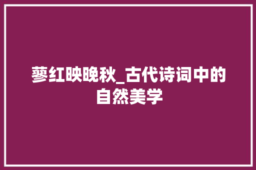 蓼红映晚秋_古代诗词中的自然美学 范文宝典
