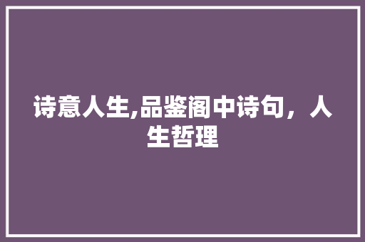诗意人生,品鉴阁中诗句，人生哲理