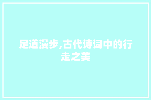 足道漫步,古代诗词中的行走之美
