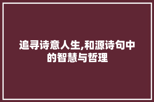 追寻诗意人生,和源诗句中的智慧与哲理 范文宝典