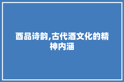 酉品诗韵,古代酒文化的精神内涵
