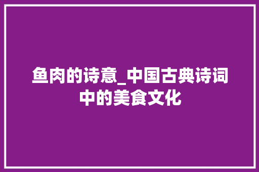 鱼肉的诗意_中国古典诗词中的美食文化