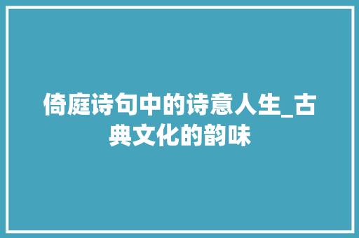 倚庭诗句中的诗意人生_古典文化的韵味 商业计划书范文