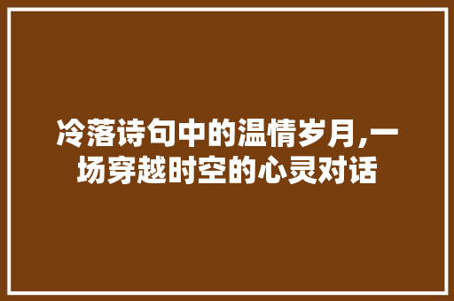 冷落诗句中的温情岁月,一场穿越时空的心灵对话