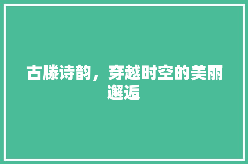 古滕诗韵，穿越时空的美丽邂逅 范文之家