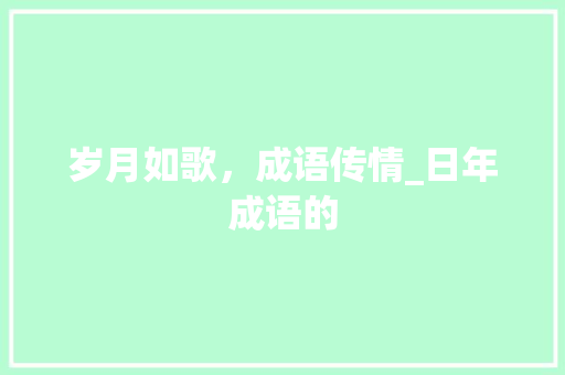 岁月如歌，成语传情_日年成语的