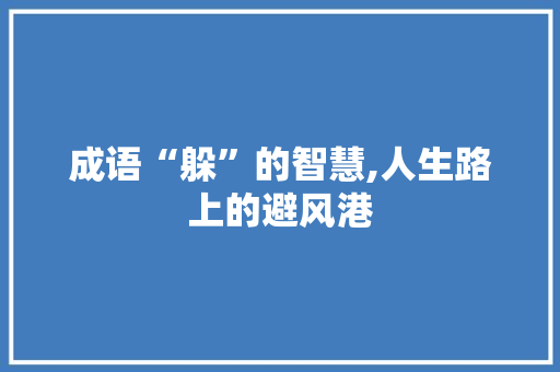 成语“躲”的智慧,人生路上的避风港