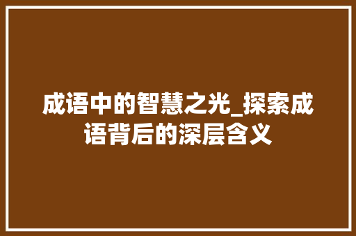 成语中的智慧之光_探索成语背后的深层含义