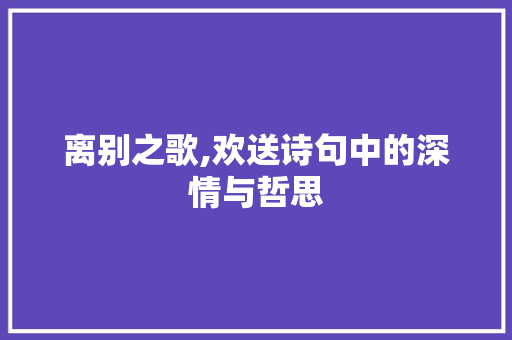 离别之歌,欢送诗句中的深情与哲思