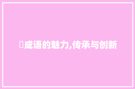 缹成语的魅力,传承与创新 商业计划书范文
