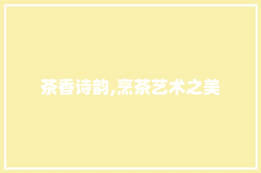 茶香诗韵,烹茶艺术之美