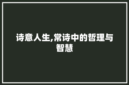 诗意人生,常诗中的哲理与智慧 范文宝典