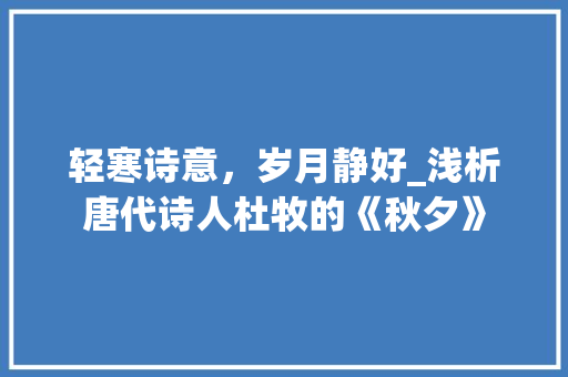 轻寒诗意，岁月静好_浅析唐代诗人杜牧的《秋夕》