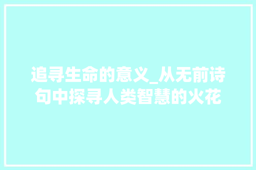 追寻生命的意义_从无前诗句中探寻人类智慧的火花