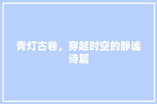 青灯古卷，穿越时空的静谧诗篇