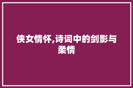 侠女情怀,诗词中的剑影与柔情