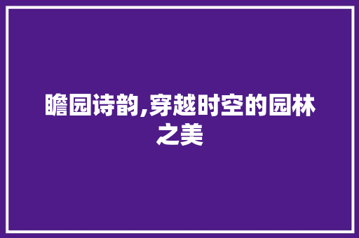 瞻园诗韵,穿越时空的园林之美