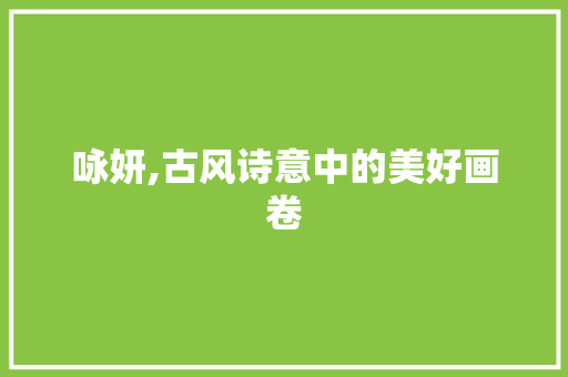 咏妍,古风诗意中的美好画卷