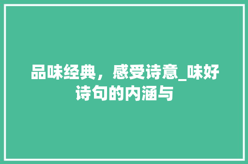 品味经典，感受诗意_味好诗句的内涵与 优秀范文