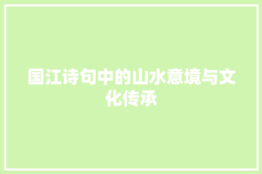 国江诗句中的山水意境与文化传承 合同协议