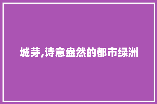 城芽,诗意盎然的都市绿洲 范文资源