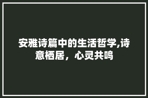 安雅诗篇中的生活哲学,诗意栖居，心灵共鸣