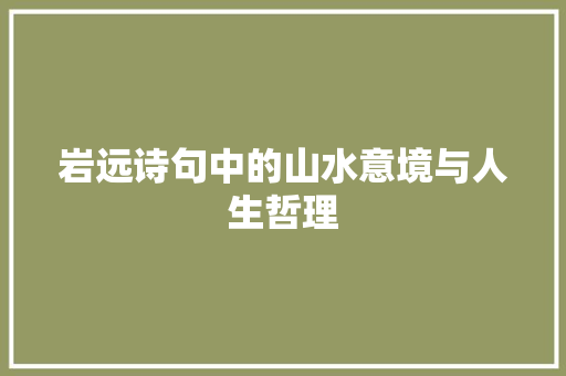 岩远诗句中的山水意境与人生哲理 合同协议