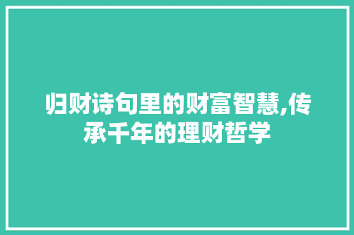 归财诗句里的财富智慧,传承千年的理财哲学 范文精选网
