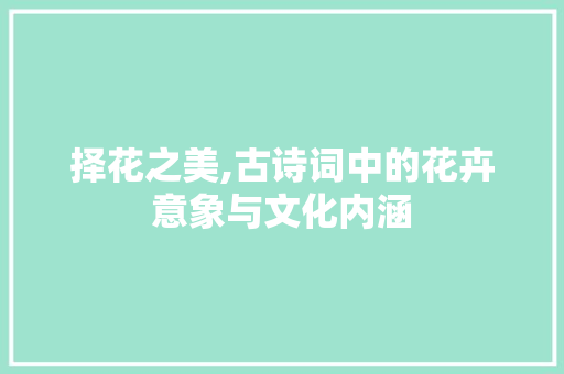择花之美,古诗词中的花卉意象与文化内涵