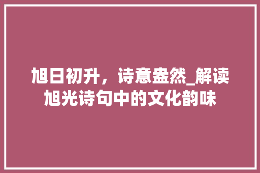 旭日初升，诗意盎然_解读旭光诗句中的文化韵味 商业计划书范文
