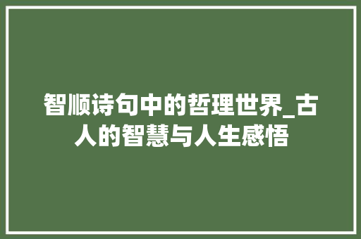 智顺诗句中的哲理世界_古人的智慧与人生感悟 范文参考