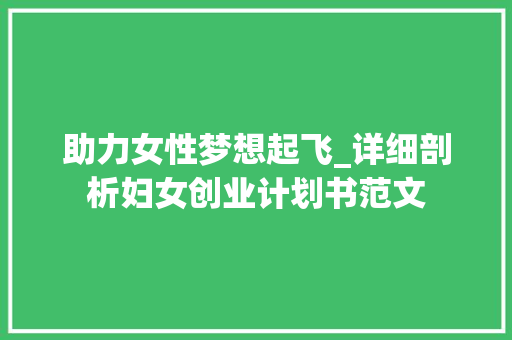 助力女性梦想起飞_详细剖析妇女创业计划书范文 商业计划书范文