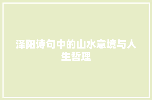 泽阳诗句中的山水意境与人生哲理 范文宝典