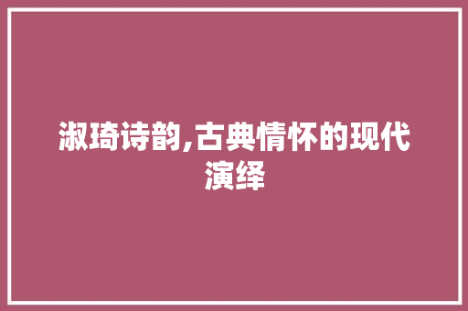 淑琦诗韵,古典情怀的现代演绎