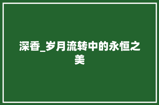 深香_岁月流转中的永恒之美