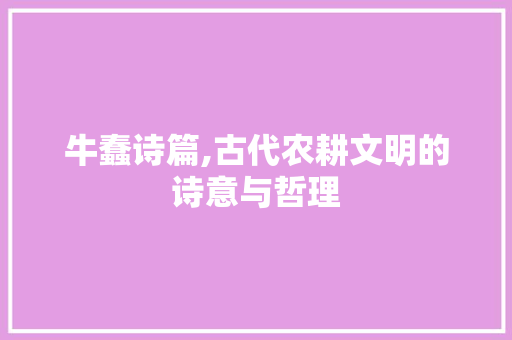 牛蠢诗篇,古代农耕文明的诗意与哲理 商业计划书范文