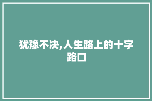 犹豫不决,人生路上的十字路口