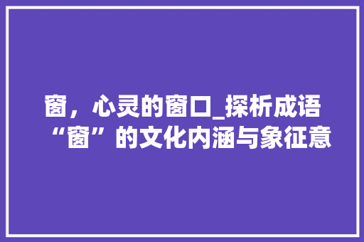 窗，心灵的窗口_探析成语“窗”的文化内涵与象征意义