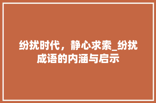 纷扰时代，静心求索_纷扰成语的内涵与启示 职场应用