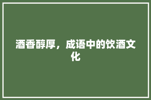 酒香醇厚，成语中的饮酒文化