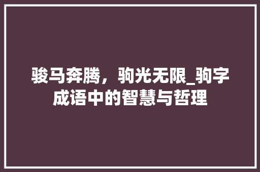 骏马奔腾，驹光无限_驹字成语中的智慧与哲理