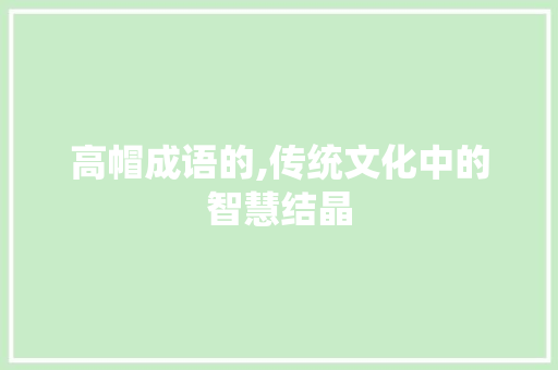 高帽成语的,传统文化中的智慧结晶