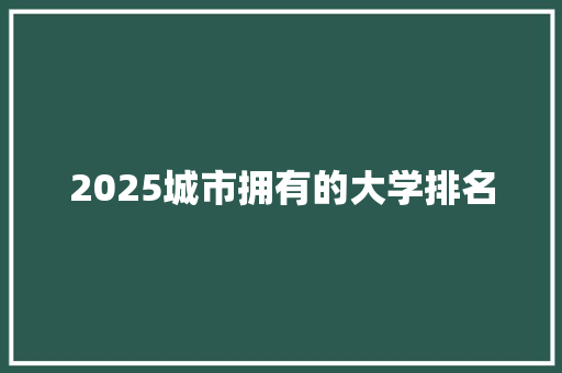 2025城市拥有的大学排名