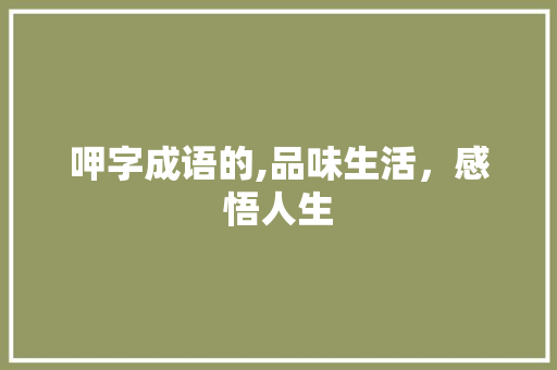 呷字成语的,品味生活，感悟人生 职场应用