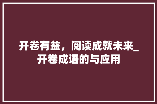开卷有益，阅读成就未来_开卷成语的与应用