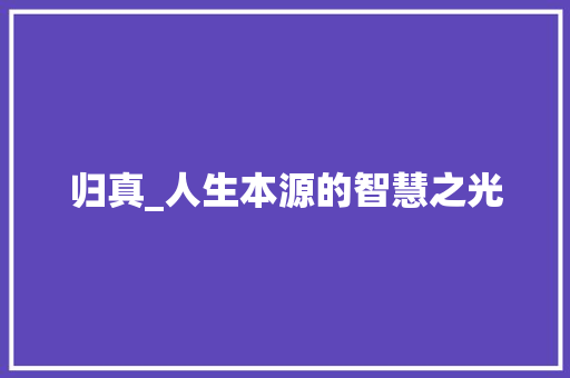 归真_人生本源的智慧之光 优秀范文
