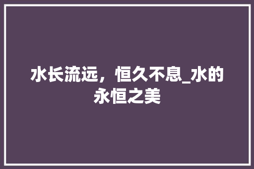 水长流远，恒久不息_水的永恒之美