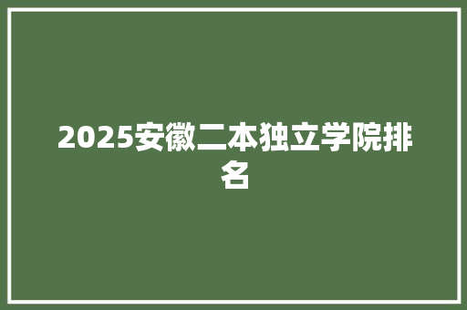 2025安徽二本独立学院排名