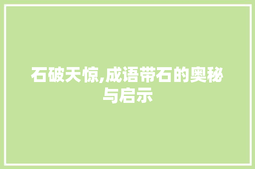 石破天惊,成语带石的奥秘与启示