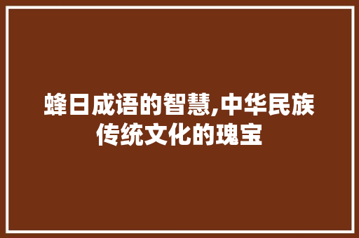 蜂日成语的智慧,中华民族传统文化的瑰宝 范文精选网